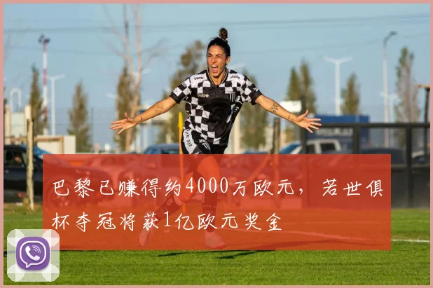 巴黎已赚得约4000万欧元，若世俱杯夺冠将获1亿欧元奖金